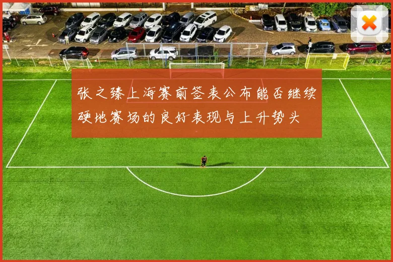 张之臻上海赛前签表公布能否继续硬地赛场的良好表现与上升势头